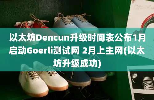 以太坊Dencun升级时间表公布1月启动Goerli测试网 2月上主网(以太坊升级成功)