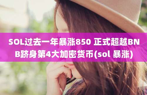 SOL过去一年暴涨850 正式超越BNB跻身第4大加密货币(sol 暴涨)