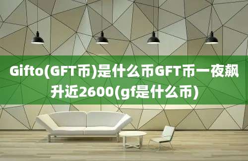 Gifto(GFT币)是什么币GFT币一夜飙升近2600(gf是什么币)