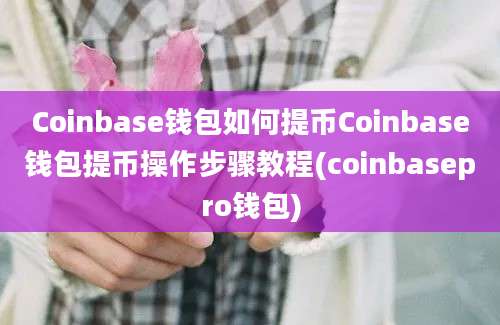 Coinbase钱包如何提币Coinbase钱包提币操作步骤教程(coinbasepro钱包)