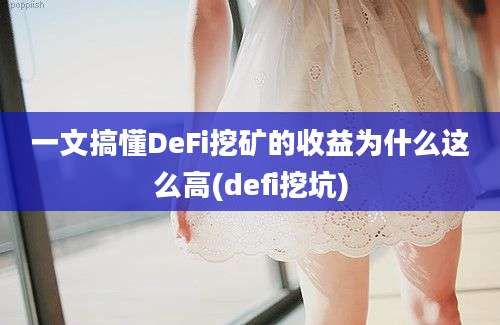 一文搞懂DeFi挖矿的收益为什么这么高(defi挖坑)