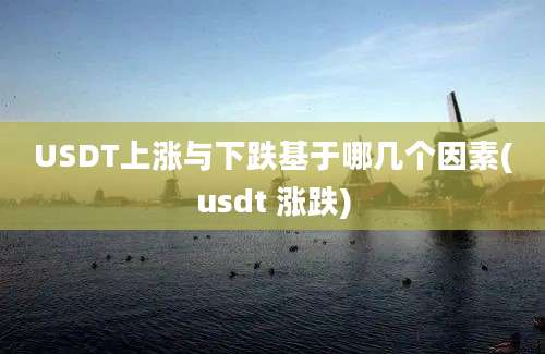 USDT上涨与下跌基于哪几个因素(usdt 涨跌)