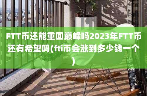 FTT币还能重回巅峰吗2023年FTT币还有希望吗(fti币会涨到多少钱一个)