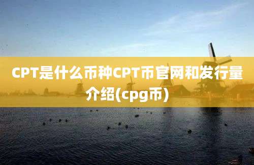 CPT是什么币种CPT币官网和发行量介绍(cpg币)