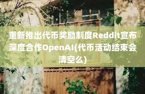 重新推出代币奖励制度Reddit宣布深度合作OpenAI(代币活动结束会清空么)