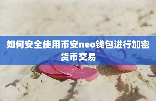 如何安全使用币安neo钱包进行加密货币交易