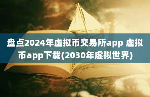 盘点2024年虚拟币交易所app 虚拟币app下载(2030年虚拟世界)