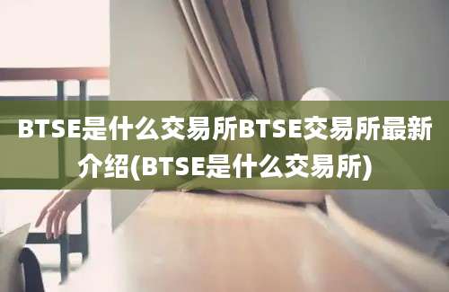 BTSE是什么交易所BTSE交易所最新介绍(BTSE是什么交易所)