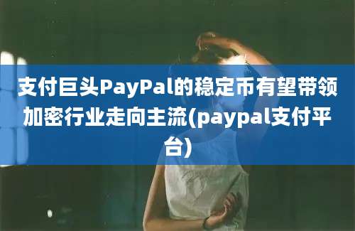 支付巨头PayPal的稳定币有望带领加密行业走向主流(paypal支付平台)