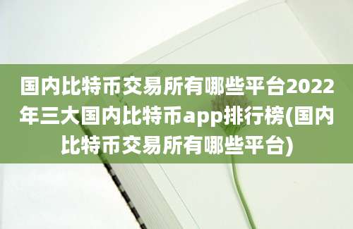 国内比特币交易所有哪些平台2022年三大国内比特币app排行榜(国内比特币交易所有哪些平台)