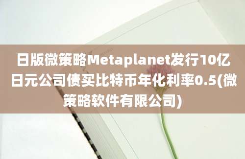 日版微策略Metaplanet发行10亿日元公司债买比特币年化利率0.5(微策略软件有限公司)