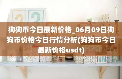 狗狗币今日最新价格_06月09日狗狗币价格今日行情分析(狗狗币今日最新价格usdt)