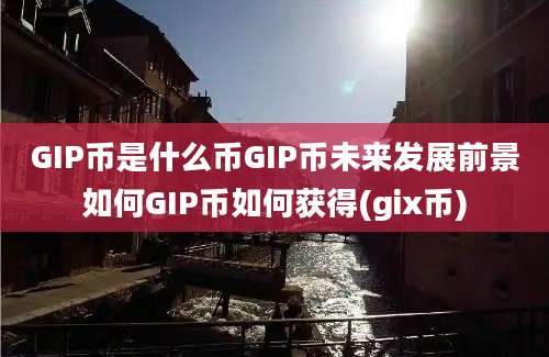 GIP币是什么币GIP币未来发展前景如何GIP币如何获得(gix币)