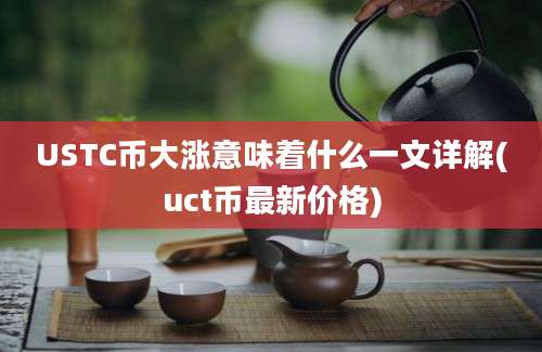 USTC币大涨意味着什么一文详解(uct币最新价格)