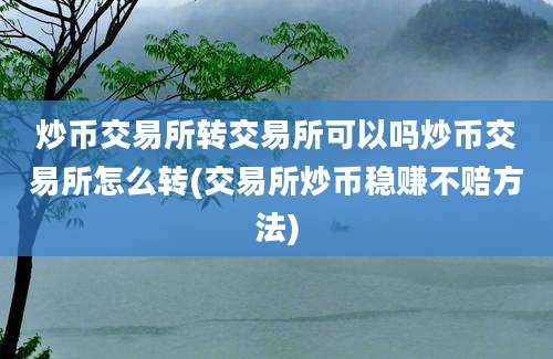 炒币交易所转交易所可以吗炒币交易所怎么转(交易所炒币稳赚不赔方法)