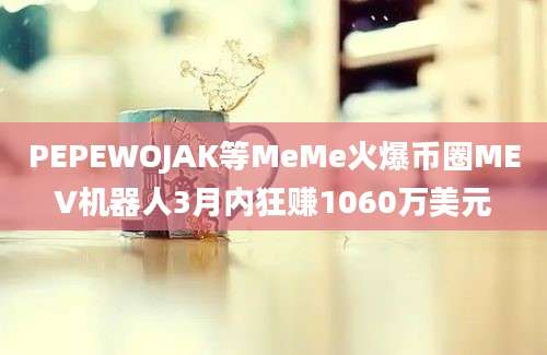 PEPEWOJAK等MeMe火爆币圈MEV机器人3月内狂赚1060万美元