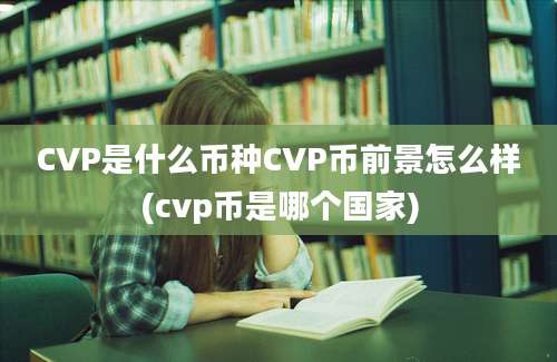 CVP是什么币种CVP币前景怎么样(cvp币是哪个国家)