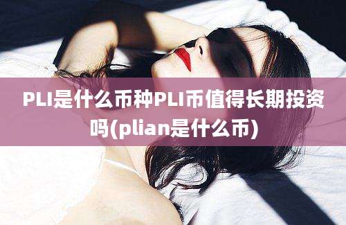 PLI是什么币种PLI币值得长期投资吗(plian是什么币)