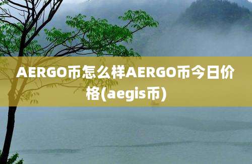 AERGO币怎么样AERGO币今日价格(aegis币)