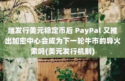 继发行美元稳定币后 PayPal 又推出加密中心会成为下一轮牛市的导火索吗(美元发行机制)