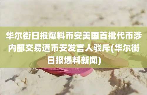 华尔街日报爆料币安美国首批代币涉内部交易遭币安发言人驳斥(华尔街日报爆料新闻)