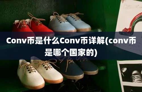 Conv币是什么Conv币详解(conv币是哪个国家的)