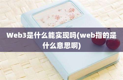 Web3是什么能实现吗(web指的是什么意思啊)