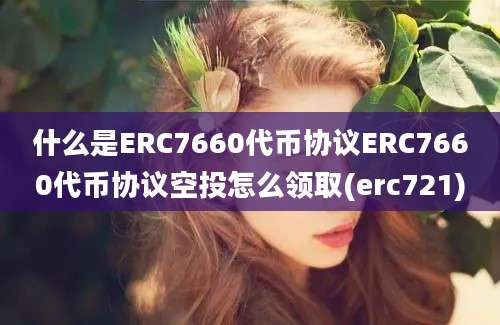 什么是ERC7660代币协议ERC7660代币协议空投怎么领取(erc721)