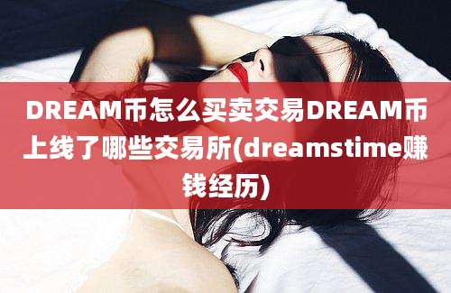 DREAM币怎么买卖交易DREAM币上线了哪些交易所(dreamstime赚钱经历)