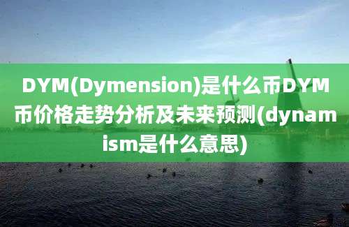 DYM(Dymension)是什么币DYM币价格走势分析及未来预测(dynamism是什么意思)