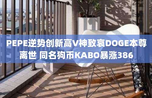 PEPE逆势创新高V神致哀DOGE本尊离世 同名狗币KABO暴涨386