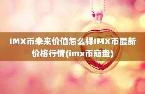 IMX币未来价值怎么样IMX币最新价格行情(imx币崩盘)