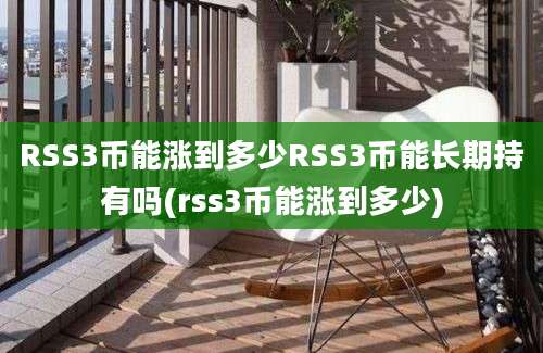 RSS3币能涨到多少RSS3币能长期持有吗(rss3币能涨到多少)