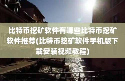 比特币挖矿软件有哪些比特币挖矿软件推荐(比特币挖矿软件手机版下载安装视频教程)