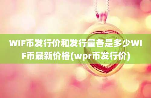 WIF币发行价和发行量各是多少WIF币最新价格(wpr币发行价)