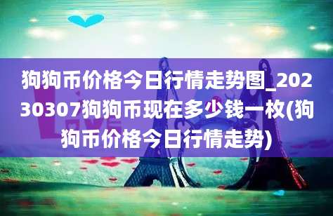 狗狗币价格今日行情走势图_20230307狗狗币现在多少钱一枚(狗狗币价格今日行情走势)