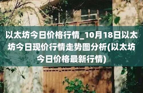 以太坊今日价格行情_10月18日以太坊今日现价行情走势图分析(以太坊今日价格最新行情)