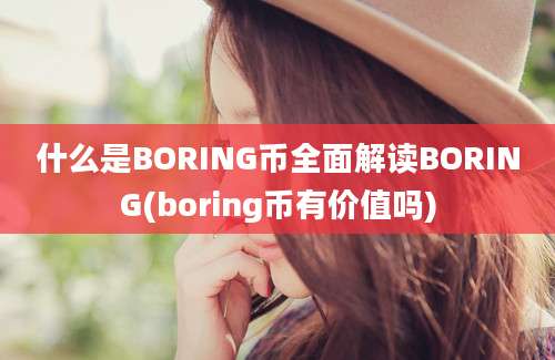 什么是BORING币全面解读BORING(boring币有价值吗)