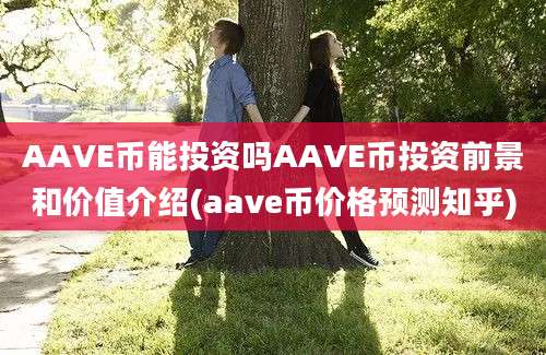 AAVE币能投资吗AAVE币投资前景和价值介绍(aave币价格预测知乎)