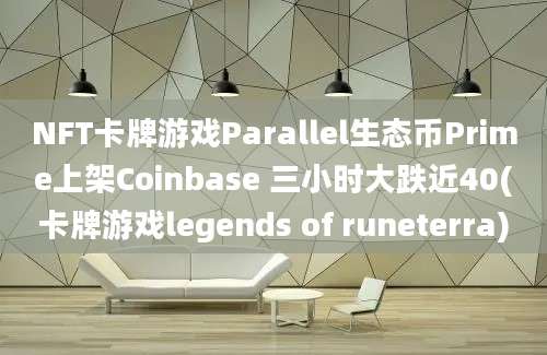 NFT卡牌游戏Parallel生态币Prime上架Coinbase 三小时大跌近40(卡牌游戏legends of runeterra)