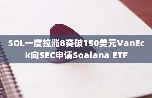 SOL一度拉涨8突破150美元VanEck向SEC申请Soalana ETF