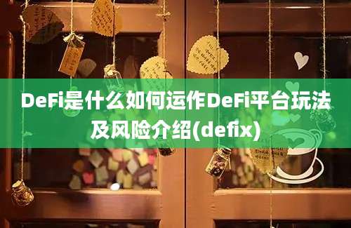 DeFi是什么如何运作DeFi平台玩法及风险介绍(defix)