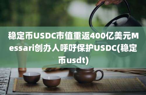 稳定币USDC市值重返400亿美元Messari创办人呼吁保护USDC(稳定币usdt)