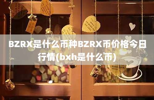 BZRX是什么币种BZRX币价格今日行情(bxh是什么币)