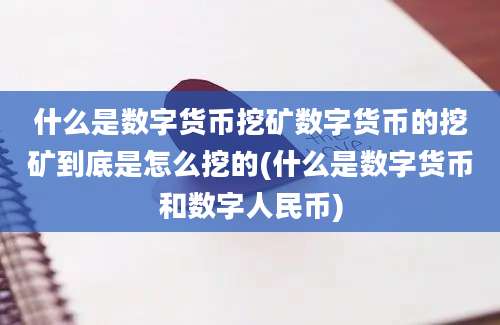 什么是数字货币挖矿数字货币的挖矿到底是怎么挖的(什么是数字货币和数字人民币)