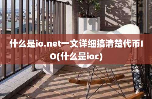 什么是io.net一文详细搞清楚代币IO(什么是ioc)