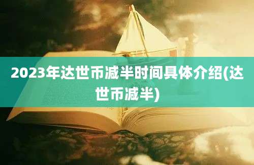 2023年达世币减半时间具体介绍(达世币减半)