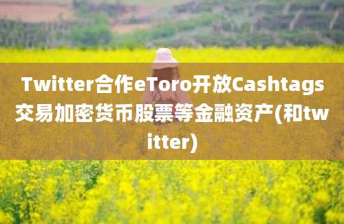 Twitter合作eToro开放Cashtags交易加密货币股票等金融资产(和twitter)