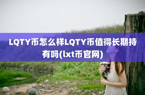 LQTY币怎么样LQTY币值得长期持有吗(lxt币官网)