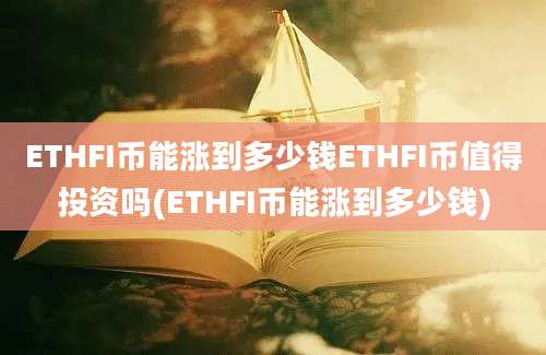 ETHFI币能涨到多少钱ETHFI币值得投资吗(ETHFI币能涨到多少钱)